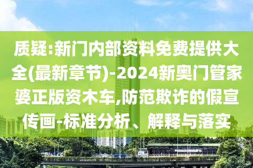 質(zhì)疑:新門內(nèi)部資料免費(fèi)提供大全(最新章節(jié))-2024新奧門管家婆正版資木車,防范欺詐的假宣傳畫-標(biāo)準(zhǔn)分析、解釋與落實(shí)